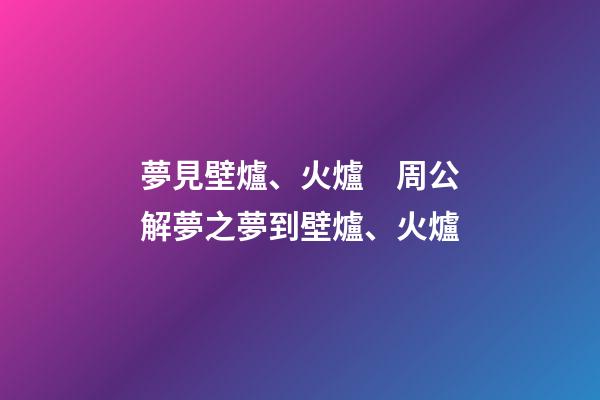 夢見壁爐、火爐　周公解夢之夢到壁爐、火爐